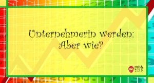 Unternehmerin werden: Aber wie?